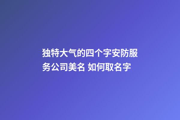 独特大气的四个字安防服务公司美名 如何取名字-第1张-公司起名-玄机派